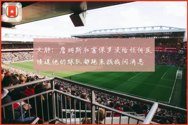 文胖：詹姆斯和富保罗没给任何反馈追他的球队都跑来找我问消息