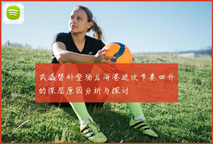 武磊替补登场后海港进攻节奏回升的深层原因分析与探讨